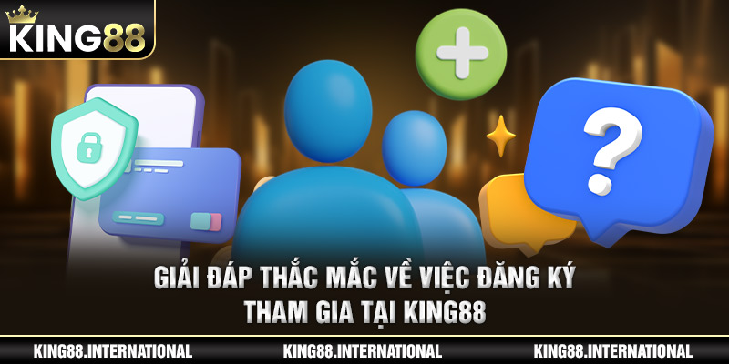 Giải đáp thắc mắc về việc đăng ký tham gia tại King88